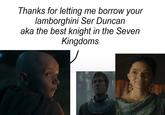 Thanks for letting me borrow your lamborghini Ser Duncan aka the best knight in the Seven Kingdoms