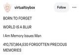 virtualtoybox Follow BORN TO FORGET WORLD IS A BLUR I Am Memory Issues Man 410,757,864,530 FORGOTTEN PRECIOUS MEMORIES