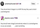 yorkshirearthurdent E Follow ... They should block chatgpt on uni WiFi the way they used to block coolmathgames beyond-a-name ... they should make chatgpt automatically redirect to coolmathgames so you can actually learn something