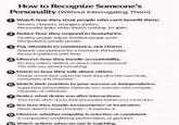 How to Recognize Someone's Personality (Without Interrogating Them) 1 Watch how they treat people who can't benefit them. Servers, cleaners, strangers, juniors. Personality leaks when there's nothing to gain. 2 Notice how they respond to boundaries. Healthy people adjust. Entitled people push. Manipulative people punish. ③ Pay attention to consistency, not charm. Anyone can perform for a moment. Personality shows in patterns over time. 4 Observe how they handle accountability. Do they reflect, deflect, or attack when corrected? This tells you almost everything. ⑤ Listen to how they talk about others. People reveal their values by how they describe exes, family, coworkers, and "enemies." ⑥Watch their reaction to your success or independence. Supportive personalities celebrate you. Insecure ones compete, minimize, or withdraw. 7 Notice what drains you after interactions. Your body often clocks their personality before your mind does. 8 See how they handle inconvenience or frustration. Stress doesn't create character-it exposes it. ⑨ Observe whether empathy is selective or consistent. Is compassion conditional, performative, or genuine? 10 Watch actions when no one is watching.