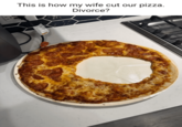This is how my wife cut our pizza. Divorce?
