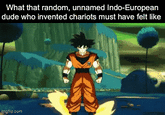 What that random, unnamed Indo-European dude who invented chariots must have felt like imgflip.com