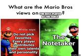 What are the Mario Bros views on THE BEST PLAYER? AT THE TABLE M L Mario says: luigi says Do not pick favorites. The Every player Notetaker contributes their own talents and personality imgflip.com