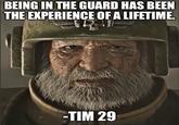 BEING IN THE GUARD HAS BEEN THE EXPERIENCE OF A LIFETIME. -TIM 29