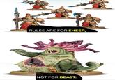 RULES ARE FOR SHEEP, NOT FOR BEAST.