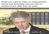 When you want to make an impeachment meme and remember you can use an impeachment older than 20 years I did not break rule 4.