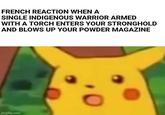 FRENCH REACTION WHEN A SINGLE INDIGENOUS WARRIOR ARMED WITH A TORCH ENTERS YOUR STRONGHOLD AND BLOWS UP YOUR POWDER MAGAZINE imgflip.com