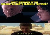 HAVE YOU HEARD OF THE TRAGEDY OF DARTH PLAGUEIS THE WISE? I'd like to know imgflip.com