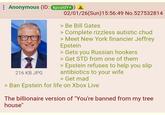 Anonymous (ID: kpcyldY+ 216 KB JPG 02/01/26(Sun) 15:56:49 No.527532814 > Be Bill Gates > Complete rizzless autistic chud > Meet New York financier Jeffrey Epstein > Gets you Russian hookers > Get STD from one of them > Epstein refuses to help you slip antibiotics to your wife > Get mad > Ban Epstein for life on Xbox Live The billionaire version of "You're banned from my tree house"