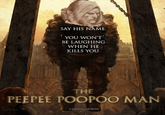 SAY HIS NAME. YOU WON'T BE LAUGHING WHEN HE KILLS YOU. THE PEEPEE POOPOO MAN COMING SOON