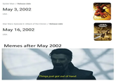 Spider-Man / Release date May 3, 2002 USA Star Wars: Episode II- Attack of the Clones / Release date May 16, 2002 USA Memes after May 2002 Things just got out of hand. STAR WARS