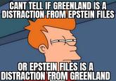 CANT TELL IF GREENLAND IS A DISTRACTION FROM EPSTEIN FILES OR EPSTEIN FILES IS A DISTRACTION FROM GREENLAND
