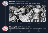 Mystra @MystrylAlt 29m About to go fight ill post the video after 171 Midnight @MystrylAlt2 55s 4 ↑ I got my ass beat bruh im not posting that s--- 27