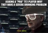 ASKING A "PRO" TF2 PLAYER WHY THEY HAVE A SEVERE DRINKING PROBLEM I love demo imgflip.com
