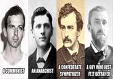 A COMMUNIST AN ANARCHIST A CONFEDERATE A GUY WHO JUST SYMPATHIZER FELT BETRAYED