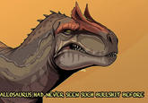 ALLOSAURUS HAD NEVER SEEN SUCH B------- BEFORE
