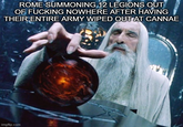 ROME SUMMONING 12 LEGIONS OUT OF F------ NOWHERE AFTER HAVING THEIR ENTIRE ARMY WIPED OUT AT CANNAE imgflip.com