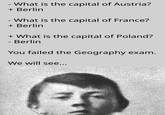 - What is the capital of Austria? + Berlin - What is the capital of France? + Berlin + What is the capital of Poland? - Berlin You failed the Geography exam. We will see...
