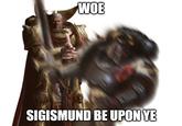 WOE SIGISMUND BE UPON YE