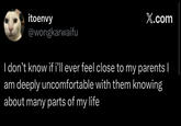 itoenvy @wongkarwaifu X.com I don't know if i'll ever feel close to my parents I am deeply uncomfortable with them knowing about many parts of my life