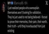IVY @Iamivy05.15h i just realized people who overexplain themselves aren't looking for validation. X They're just used to not being believed - forced to prove their memories, their pain, their worth, their truth – until they're exhausted from just existing -
