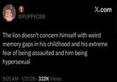 @PUPPYC00 X.com The lion doesn't concern himself with weird memory gaps in his childhood and his extreme fear of being assaulted and him being hypersexual 9:05 AM • 1/21/26 332K Views