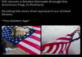 ICE shoots a Smoke Grenade through the American Flag, in Portland. Dividing the stars that represent our United States. "The Golden Age"