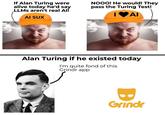 If Alan Turing were alive today he'd say LLMs aren't real Al! AI SUX NOOO! He would! They pass the Turing Test! | ΦΑΙ Alan Turing if he existed today I'm quite fond of this Grindr app B Grindr