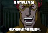 IT WAS ME, BARRY! imgflip.com I KNOCKED OVER YOUR NULN OIL