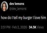 dev lemons @dev_lemons how do I tell my burger I love him 2:51 PM - Feb 2, 2026 - 34.5K Views