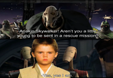 -Anakin Skywalker! Aren't you a little young to be sent in a rescue mission? -Yes, yes I am.