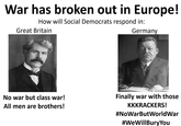 War has broken out in Europe! How will Social Democrats respond in: Great Britain Germany No war but class war! All men are brothers! Finally war with those KKKRACKERS! #NoWarButWorldWar #WeWillBury You