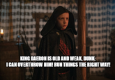 KING DAERON IS OLD AND WEAK, DUNK: I CAN OVERTHROW HIM! RUN THINGS THE RIGHT WAY!
