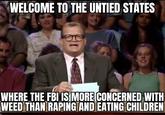 WELCOME TO THE UNTIED STATES WHERE THE FBI IS MORE CONCERNED WITH WEED THAN R----- AND EATING CHILDREN