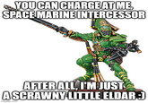 YOU CAN CHARGE AT ME, SPACE MARINE INTERCESSOR AFTER ALL, I'M JUST A SCRAWNY LITTLE ELDAR.:) imgflip.com