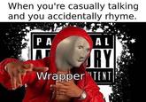 When you're casually talking and you accidentally rhyme. u/liltrigger PA AL RY Wrapper TENT