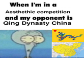 When I'm in a Aesthethic competition and my opponent is Qing Dynasty China Empire of the Great Qing 25th Year of the aging Emperor (A.D. 18201 NJIANG ULIASSUTAI NEFF MONGOLIA DIA TIBET QINGHAI Qing Dynasty BENGAL China BURMA AD 1820 INNER OCEAN KOREA SICHUAN OCEAN ES SIAM JAPAN