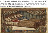 In the Middle Ages, it was not unusual for two kings to sleep in the same bed as a public act of diplomacy, trust and political alliance between kingdoms.