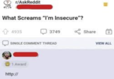 r/AskReddit What Screams "I'm Insecure"? + 4935 3749 Share SINGLE COMMENT THREAD 1 Award http:// VIEW ALL