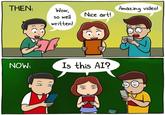 THEN: Wow, so well written! NOW: Amazing video! Nice art! Is this AI? TH TH MD