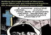 Rolling through Tomb of Horrors again after you get teleported back to the beginning without your stuff. I KNOW YOU'RE HERE, ACERERAK YOU BIG F------ NERD. WHERE'S MY GODDAMN MONEY?