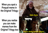 When you spot a Prequel meme in the Original Trilogy: When you realize you can make memes from the Original Trilogy too: Hello there. Here's where the fun begins.
