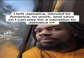 ل I left Jamaica, moved to America, to work, and save so I can pay for a vacation to Jamaica Tik Tok @troy_nochill
