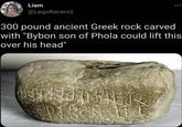 Liam @LegoRacers2 300 pound ancient Greek rock carved with "Bybon son of Phola could lift this over his head"