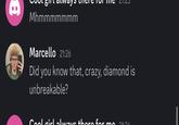 8 Mhmmmmmmm Marcello 21:26 Did you know that, crazy, diamond is unbreakable? Coolgirl alwave there for 21.04