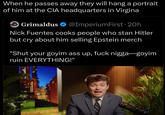 When he passes away they will hang a portrait of him at the CIA headquarters in Virgina Grimaldus @ImperiumFirst • 20h Nick Fuentes cooks people who stan Hitler but cry about him selling Epstein merch "Shut your goyim ass up, f--- n----—goyim ruin EVERYTHING!"