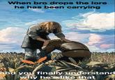 When bro drops the lore he has been carrying and you finally understand why he's like that