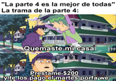 "La parte 4 es la mejor de todas" La trama de la parte 4: Quemaste mi casa -+-+- Prestame $200 y te los pago el martes porfa we