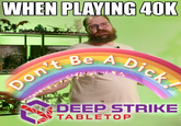 WHEN PLAYING 40K WARHAMMER 40,000 Don't Be A D---! DEEP STRIKE TABLETOP