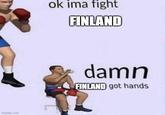 imgflip.com ok ima fight FINLAND damn FINLAND got hands